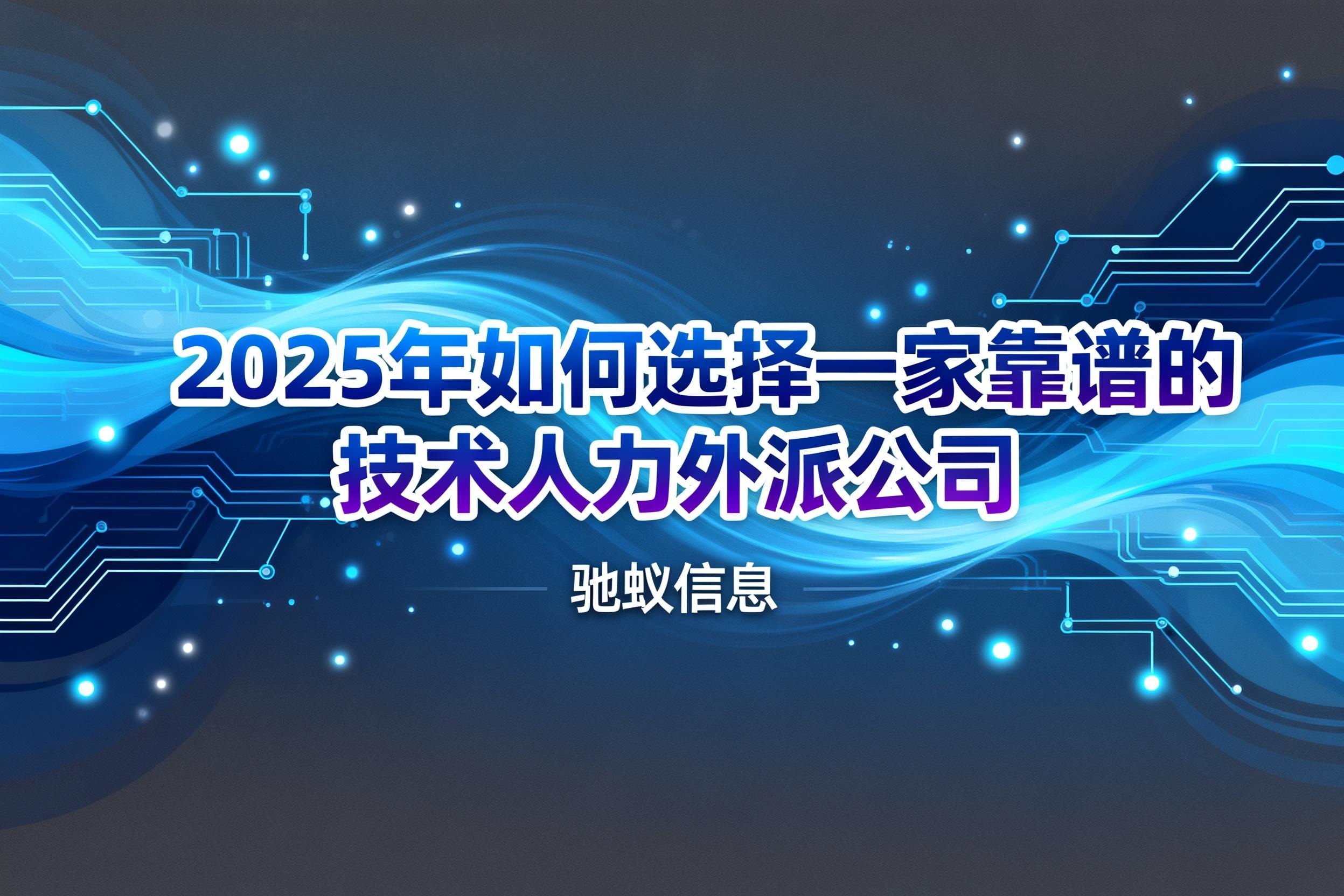 一文读懂！2025年如何选择一家靠谱的技术人力外派公司