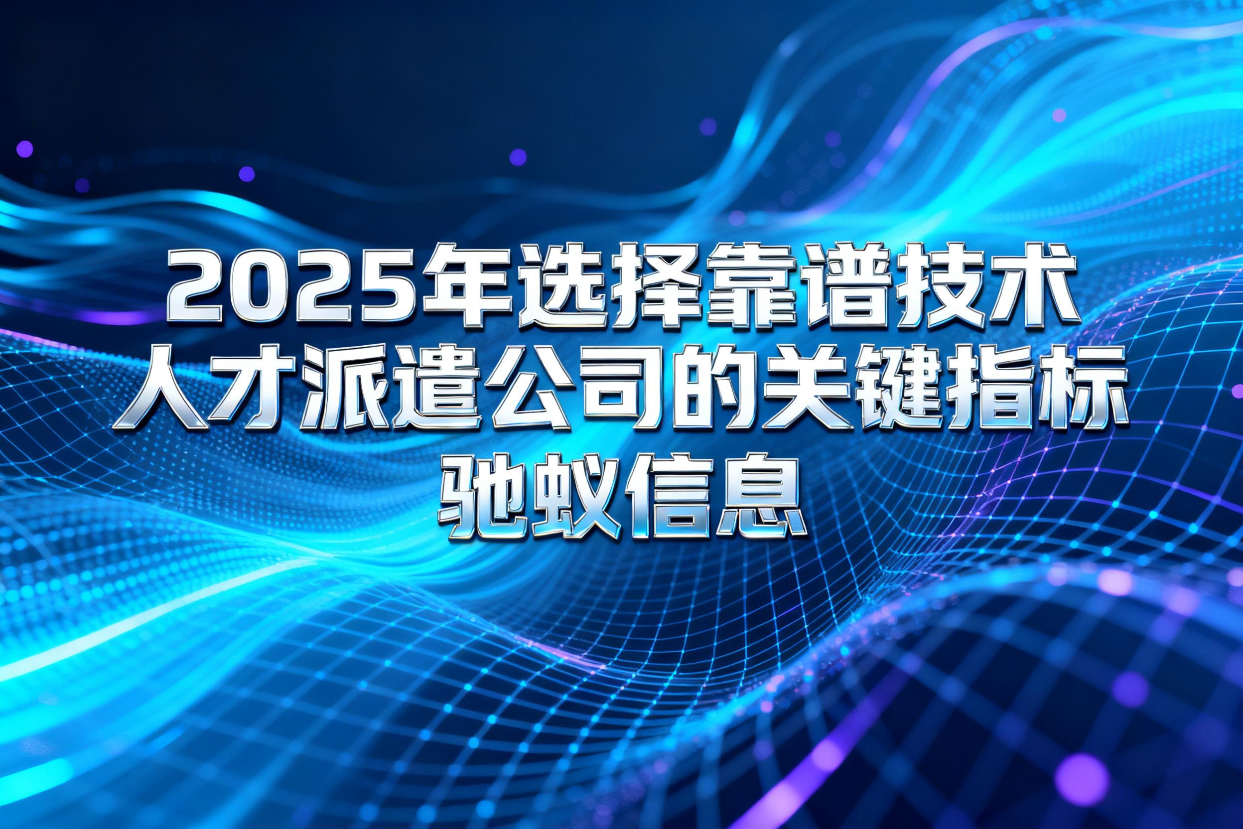 90%企业都忽略！2025选择靠谱技术人才派遣公司的关键指标