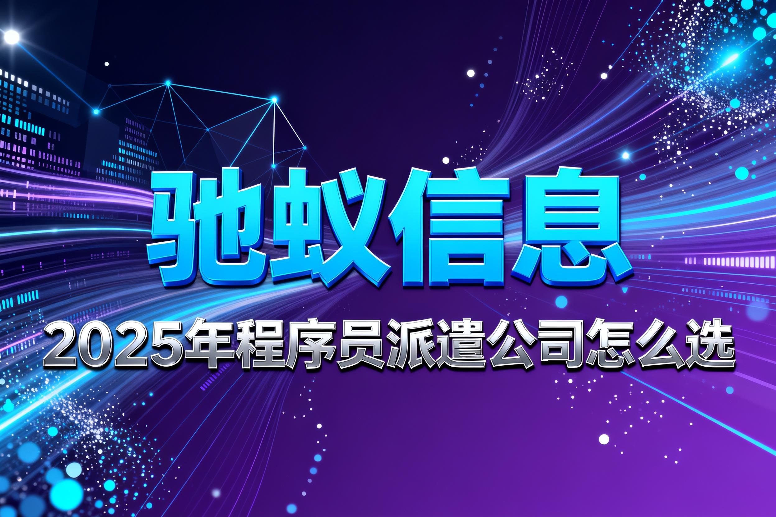 2025年程序员派遣公司怎么选？5步锁定本地靠谱服务商