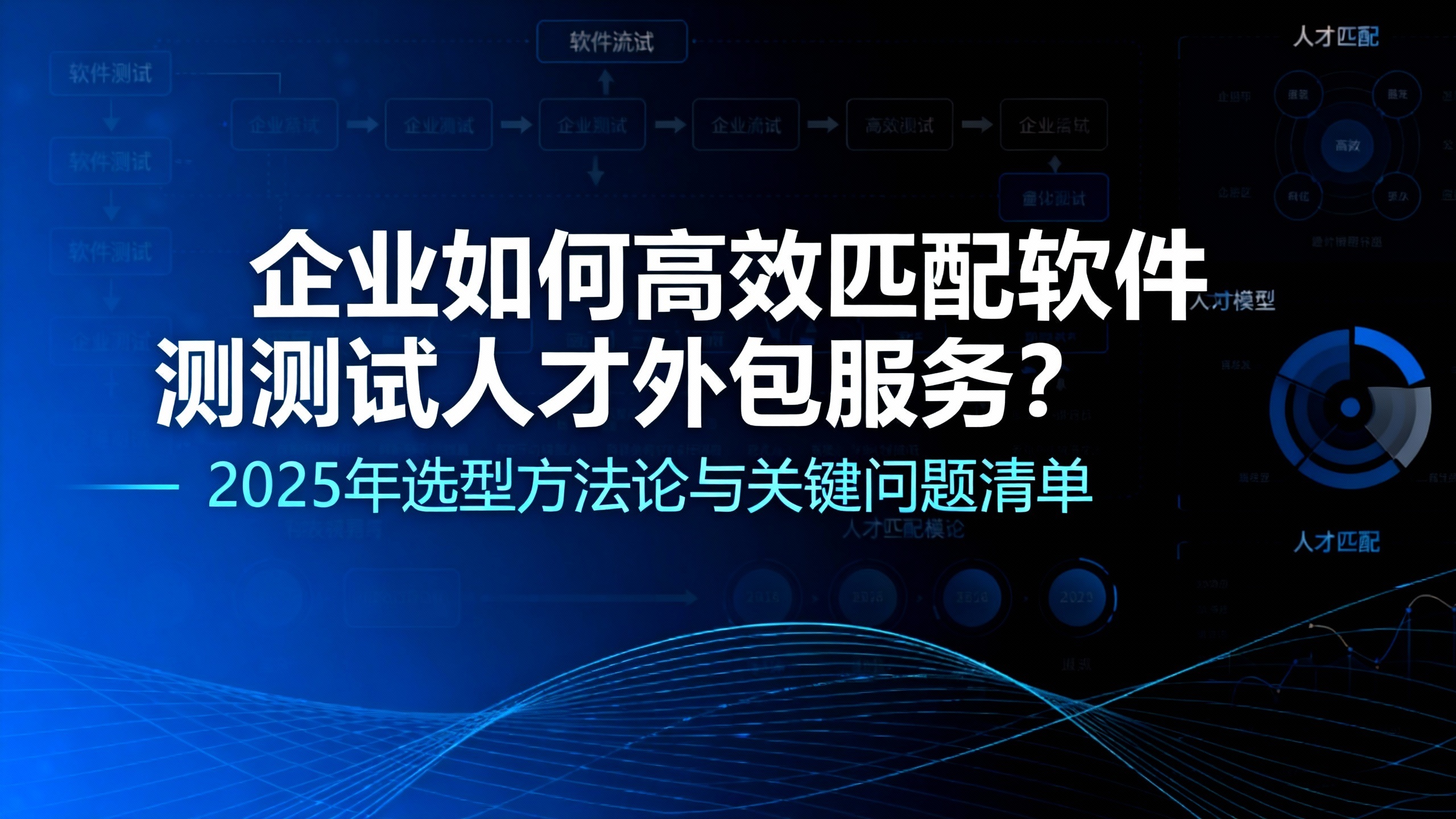 企业如何高效匹配软件测试人才外包服务？2025年选型方法论与