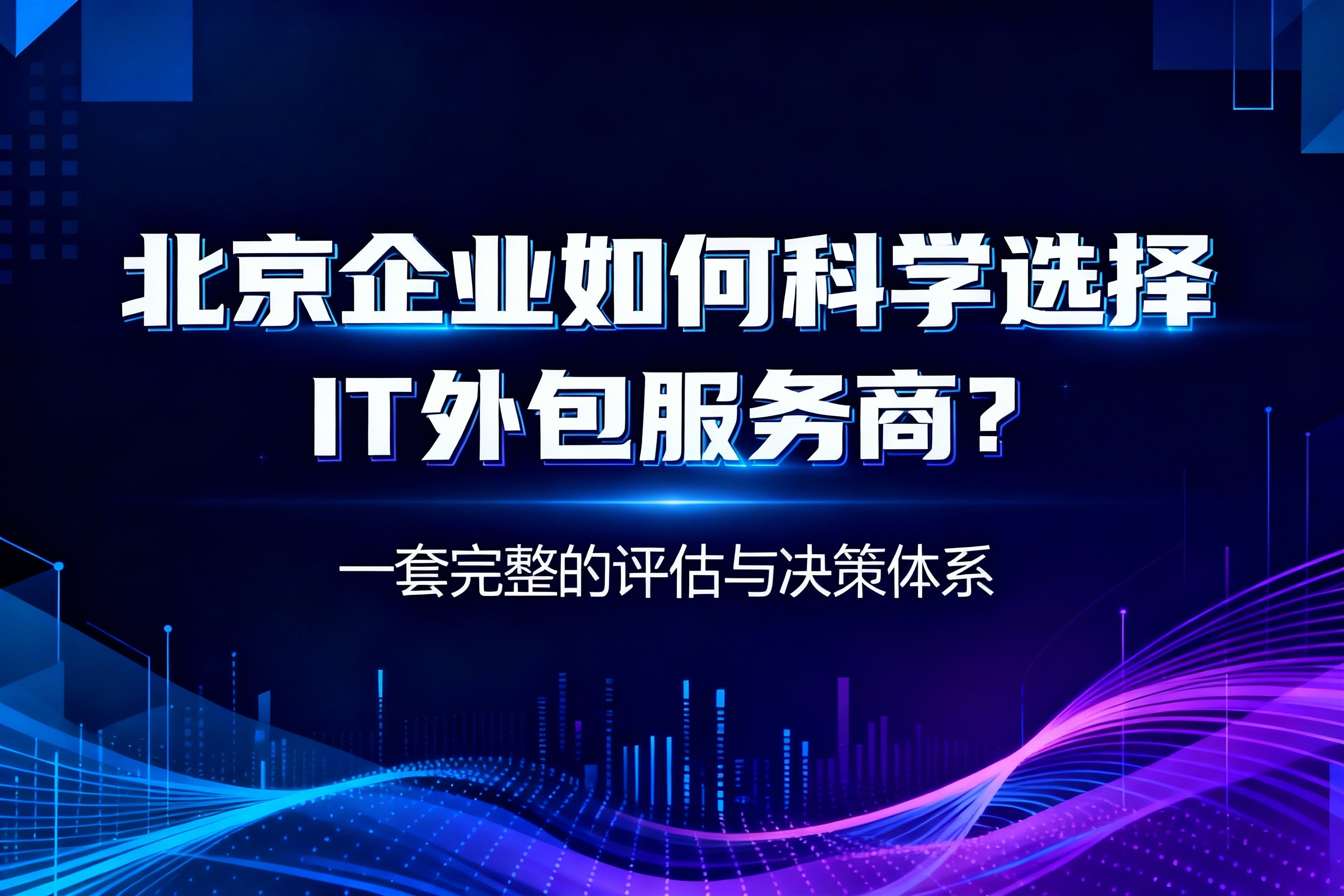 北京企业如何科学选择IT外包服务商？一套完整的评估与决策体系