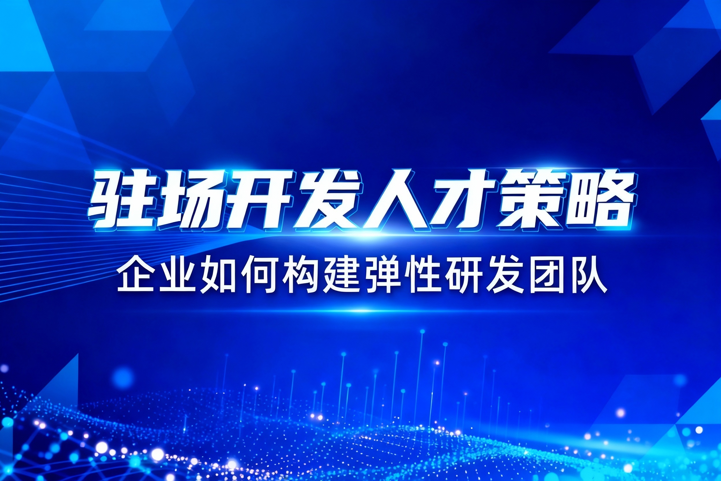驻场开发人才策略：企业如何构建弹性研发团队